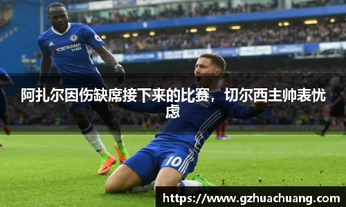 阿扎尔因伤缺席接下来的比赛，切尔西主帅表忧虑