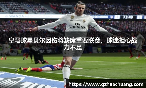 皇马球星贝尔因伤将缺席重要联赛，球迷担心战力不足