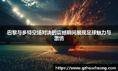 巴黎与多特空场对决的震撼瞬间展现足球魅力与激情