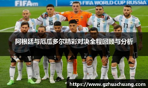 阿根廷与厄瓜多尔精彩对决全程回顾与分析